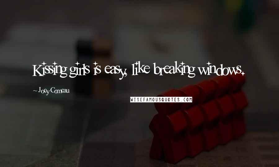 Joey Comeau Quotes: Kissing girls is easy, like breaking windows.