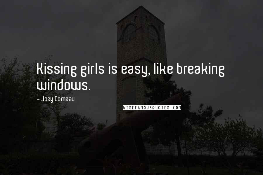 Joey Comeau Quotes: Kissing girls is easy, like breaking windows.