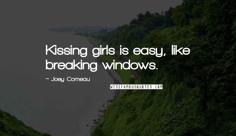 Joey Comeau Quotes: Kissing girls is easy, like breaking windows.