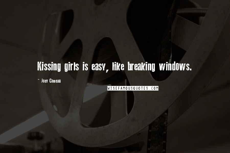 Joey Comeau Quotes: Kissing girls is easy, like breaking windows.