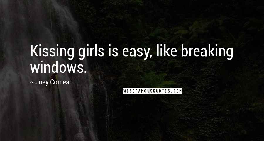 Joey Comeau Quotes: Kissing girls is easy, like breaking windows.