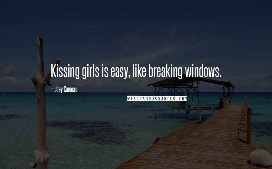 Joey Comeau Quotes: Kissing girls is easy, like breaking windows.