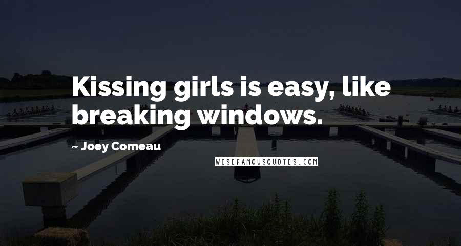 Joey Comeau Quotes: Kissing girls is easy, like breaking windows.