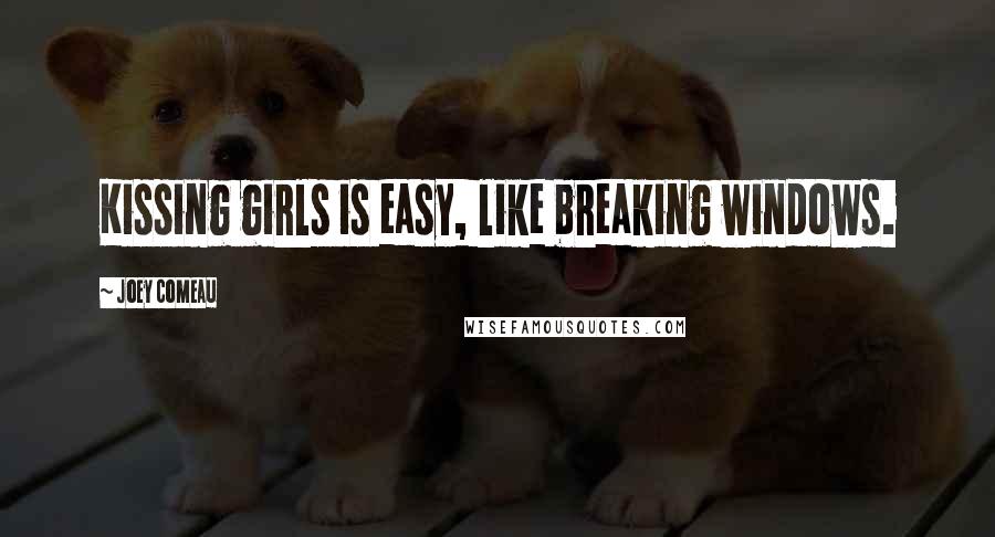 Joey Comeau Quotes: Kissing girls is easy, like breaking windows.