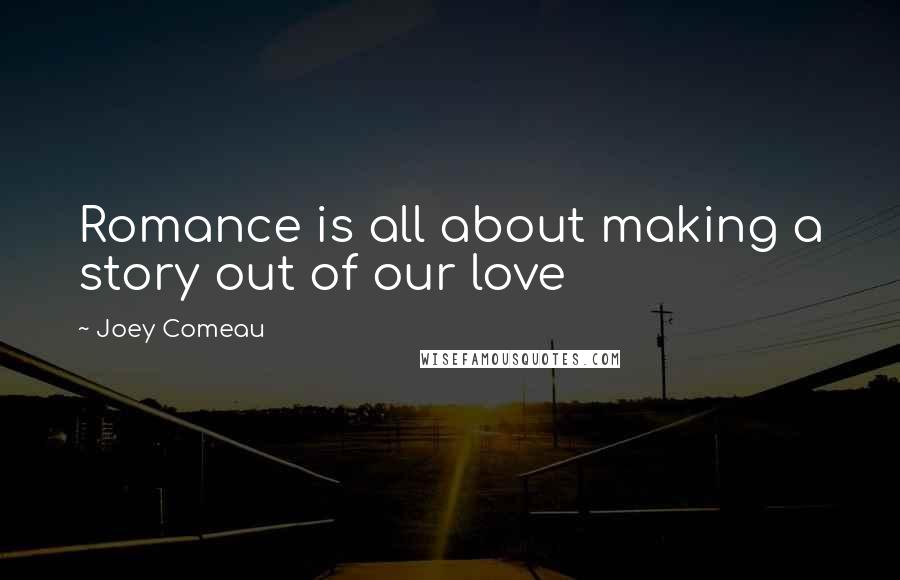 Joey Comeau Quotes: Romance is all about making a story out of our love