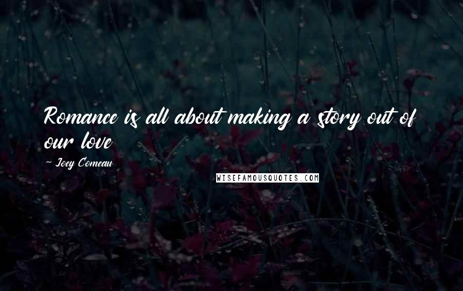 Joey Comeau Quotes: Romance is all about making a story out of our love