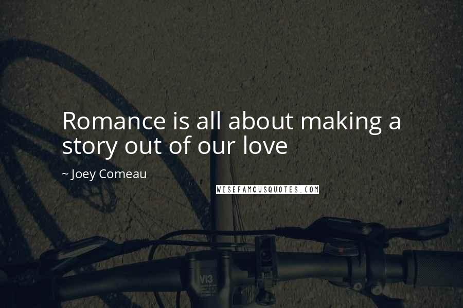 Joey Comeau Quotes: Romance is all about making a story out of our love