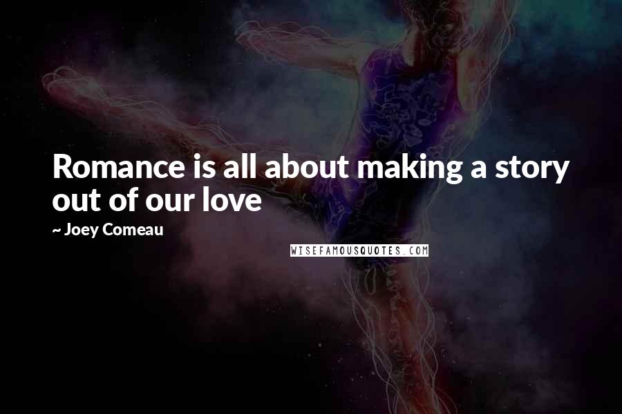 Joey Comeau Quotes: Romance is all about making a story out of our love