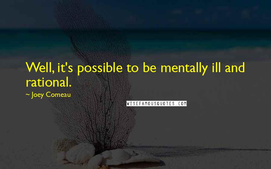 Joey Comeau Quotes: Well, it's possible to be mentally ill and rational.