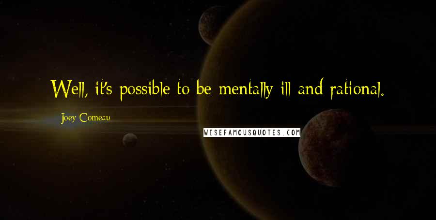 Joey Comeau Quotes: Well, it's possible to be mentally ill and rational.