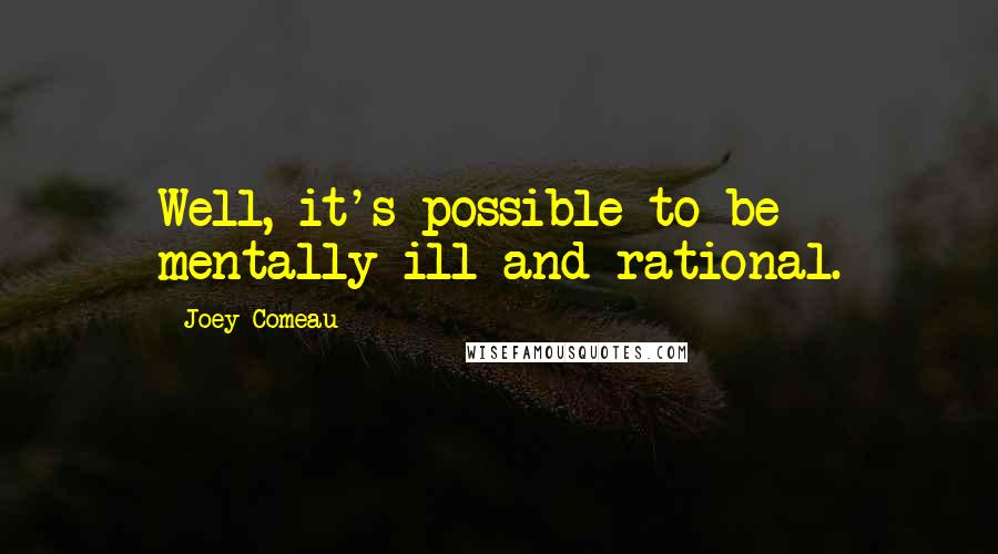 Joey Comeau Quotes: Well, it's possible to be mentally ill and rational.