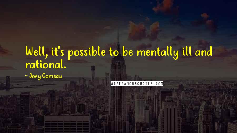 Joey Comeau Quotes: Well, it's possible to be mentally ill and rational.