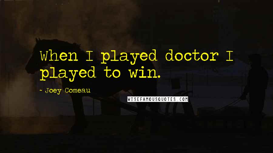 Joey Comeau Quotes: When I played doctor I played to win.