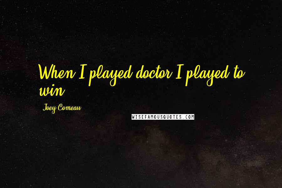 Joey Comeau Quotes: When I played doctor I played to win.