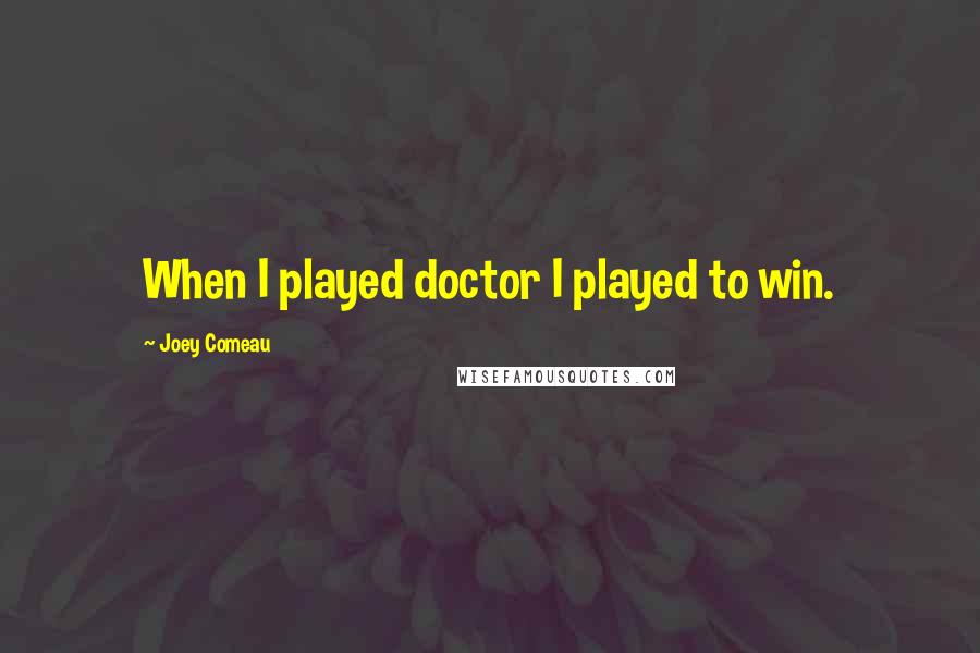 Joey Comeau Quotes: When I played doctor I played to win.