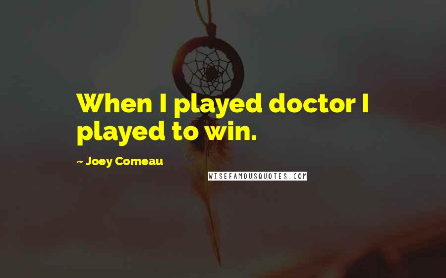 Joey Comeau Quotes: When I played doctor I played to win.