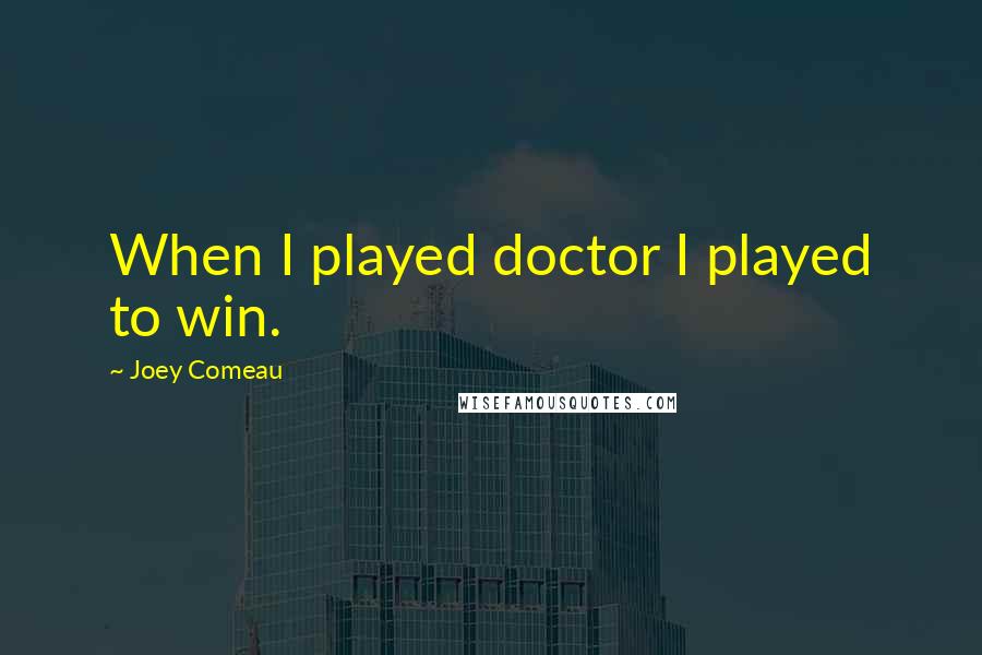 Joey Comeau Quotes: When I played doctor I played to win.