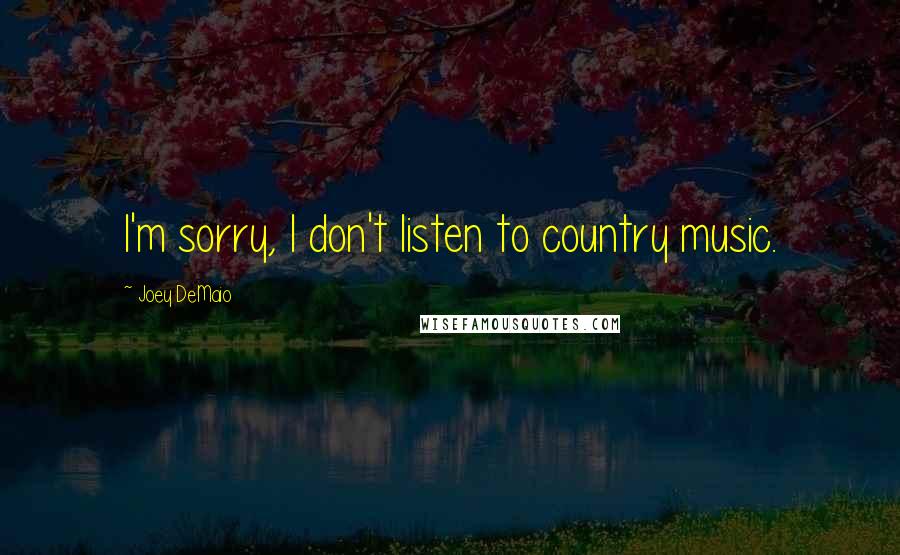 Joey DeMaio Quotes: I'm sorry, I don't listen to country music.