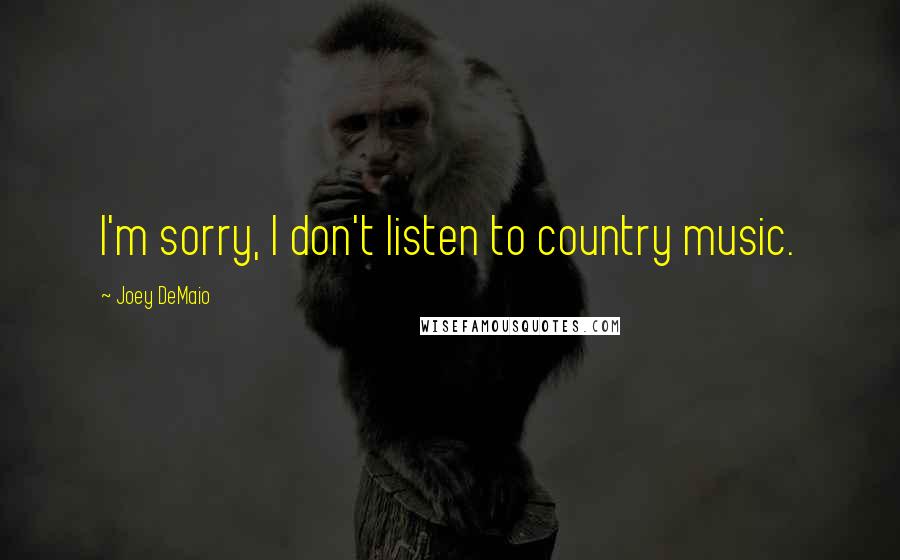 Joey DeMaio Quotes: I'm sorry, I don't listen to country music.