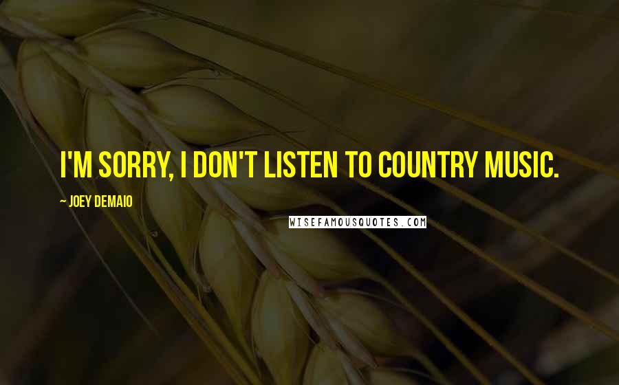 Joey DeMaio Quotes: I'm sorry, I don't listen to country music.