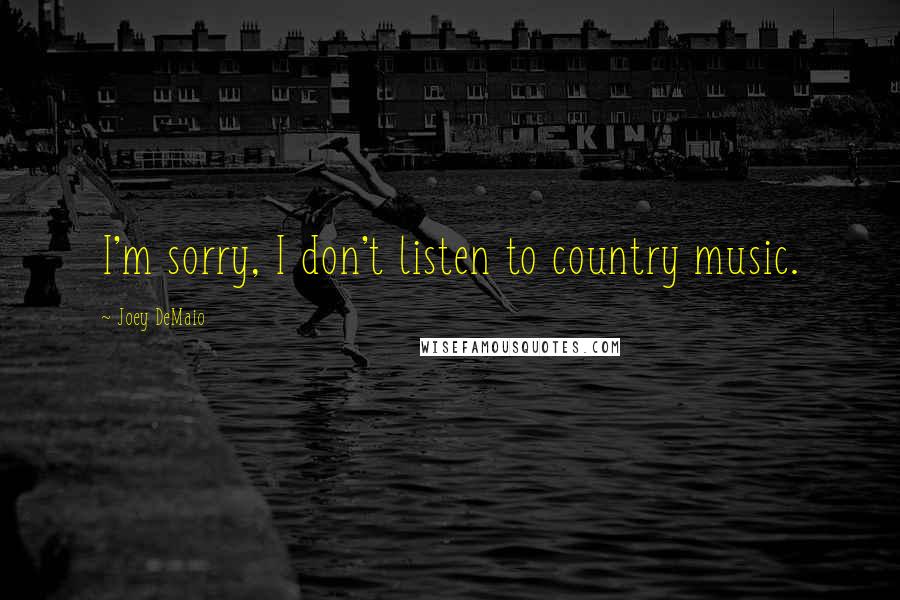 Joey DeMaio Quotes: I'm sorry, I don't listen to country music.