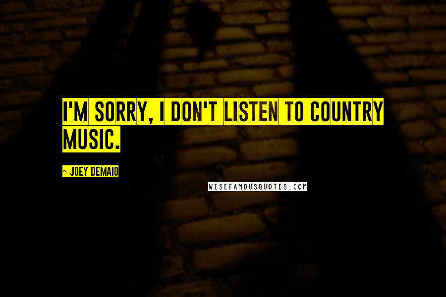 Joey DeMaio Quotes: I'm sorry, I don't listen to country music.