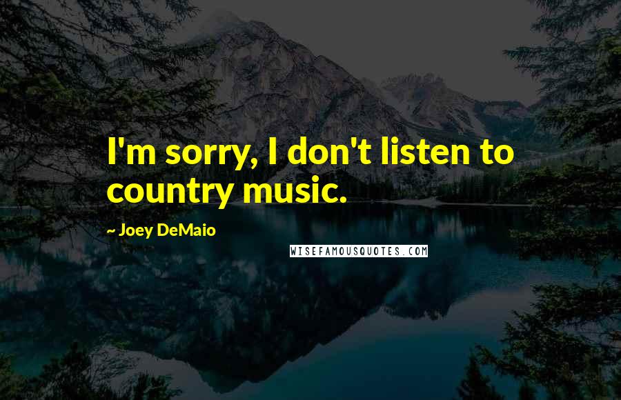 Joey DeMaio Quotes: I'm sorry, I don't listen to country music.