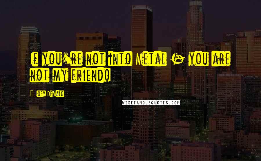 Joey DeMaio Quotes: If you're not into Metal - you are not my friend!