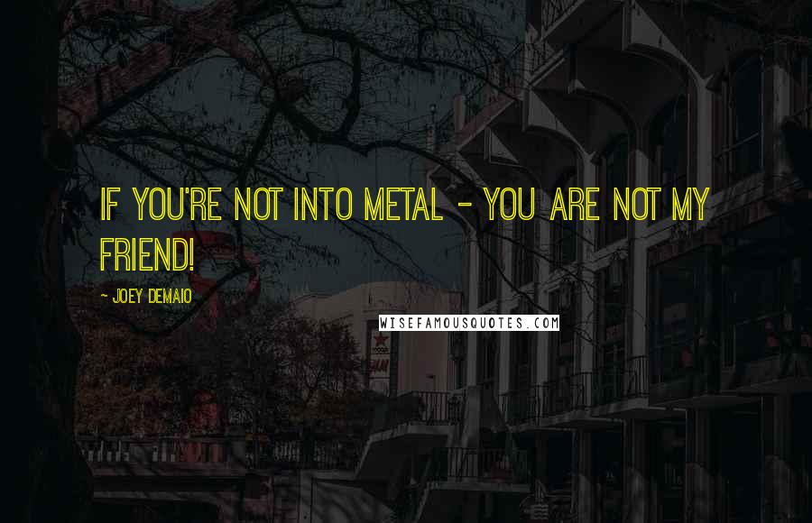 Joey DeMaio Quotes: If you're not into Metal - you are not my friend!