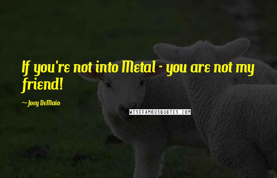 Joey DeMaio Quotes: If you're not into Metal - you are not my friend!