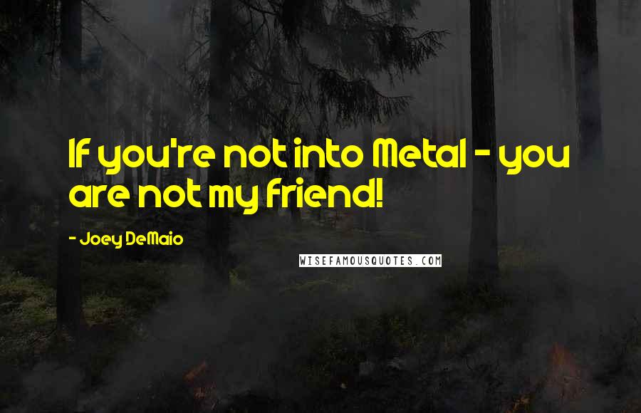 Joey DeMaio Quotes: If you're not into Metal - you are not my friend!