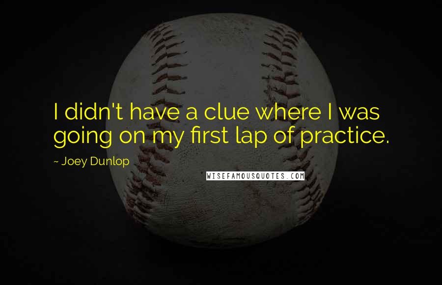 Joey Dunlop Quotes: I didn't have a clue where I was going on my first lap of practice.