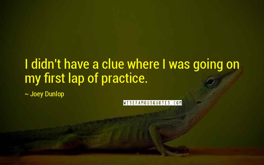 Joey Dunlop Quotes: I didn't have a clue where I was going on my first lap of practice.