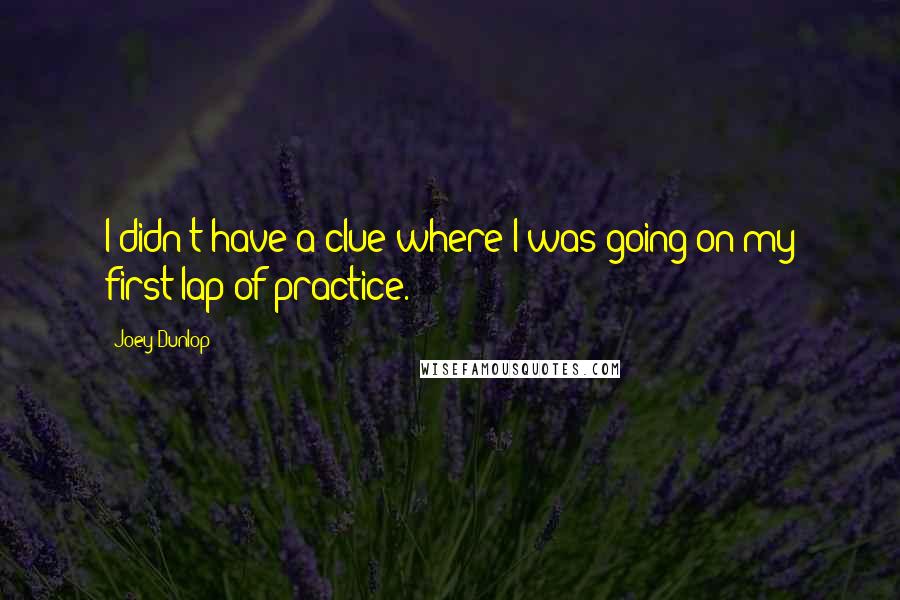 Joey Dunlop Quotes: I didn't have a clue where I was going on my first lap of practice.