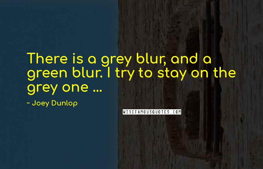 Joey Dunlop Quotes: There is a grey blur, and a green blur. I try to stay on the grey one ...