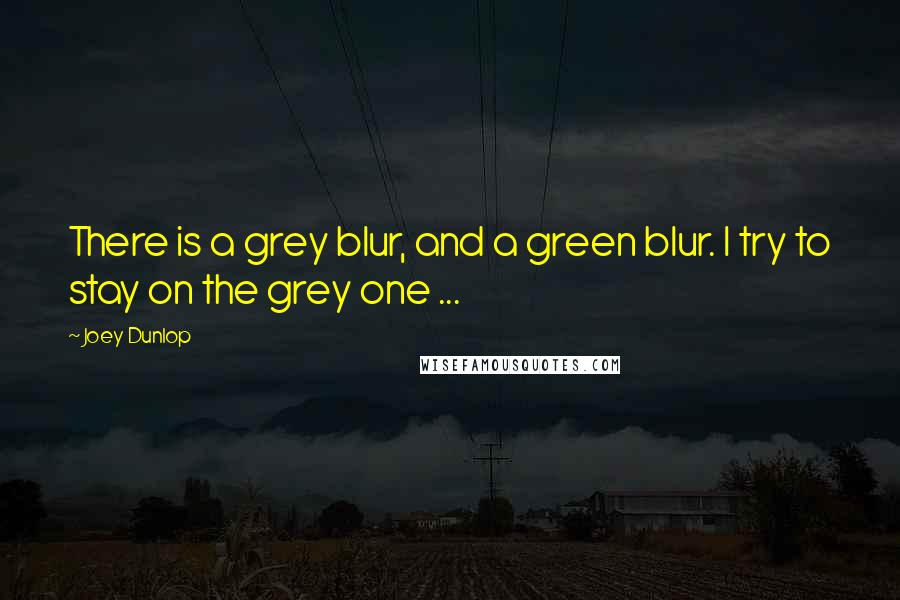 Joey Dunlop Quotes: There is a grey blur, and a green blur. I try to stay on the grey one ...