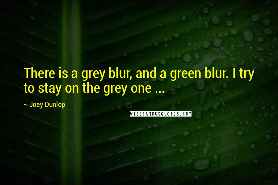 Joey Dunlop Quotes: There is a grey blur, and a green blur. I try to stay on the grey one ...