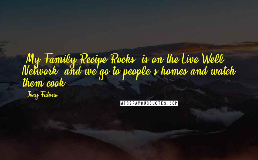 Joey Fatone Quotes: 'My Family Recipe Rocks' is on the Live Well Network, and we go to people's homes and watch them cook.