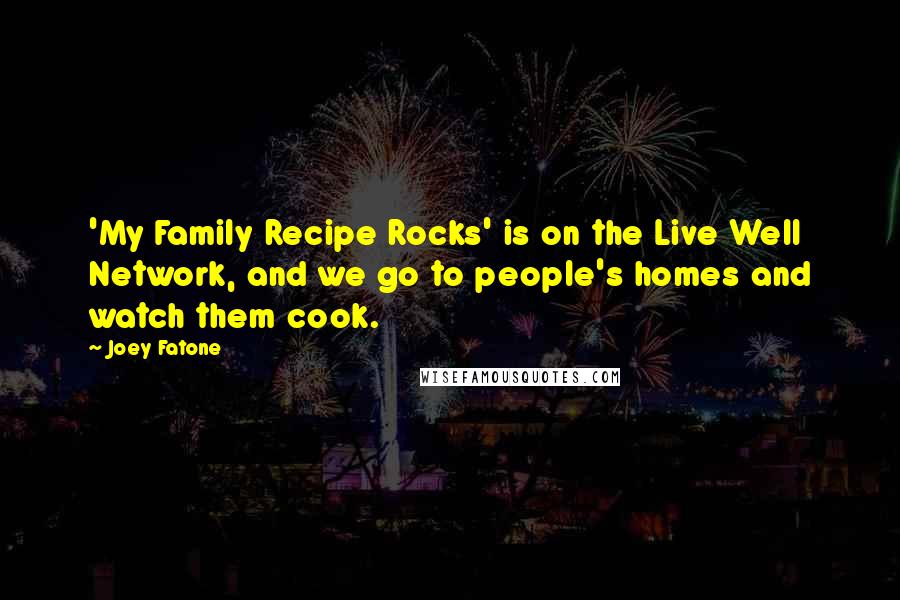 Joey Fatone Quotes: 'My Family Recipe Rocks' is on the Live Well Network, and we go to people's homes and watch them cook.