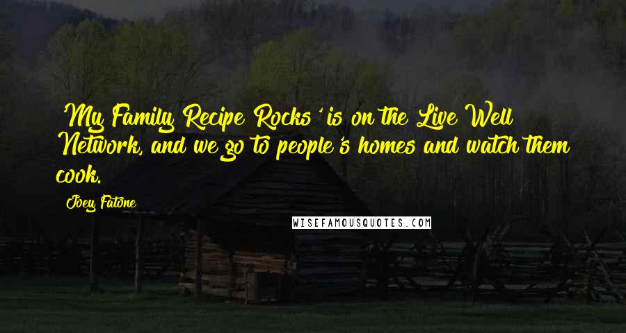 Joey Fatone Quotes: 'My Family Recipe Rocks' is on the Live Well Network, and we go to people's homes and watch them cook.