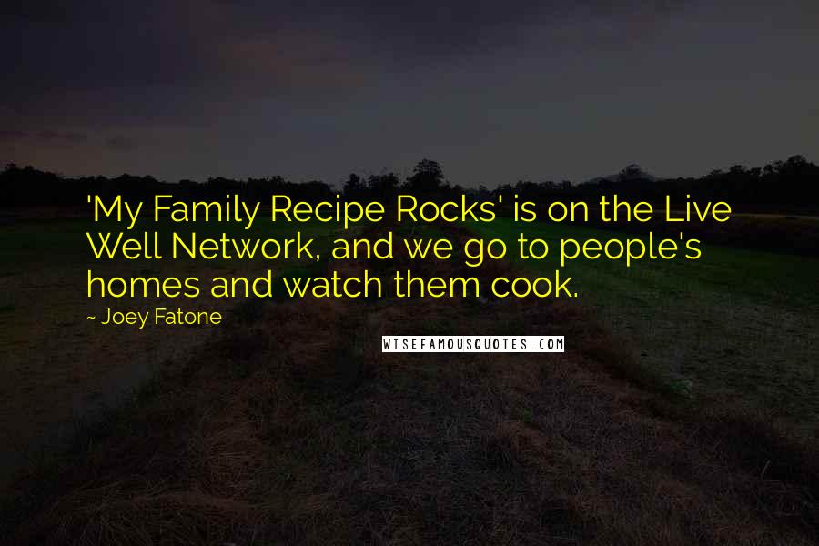 Joey Fatone Quotes: 'My Family Recipe Rocks' is on the Live Well Network, and we go to people's homes and watch them cook.