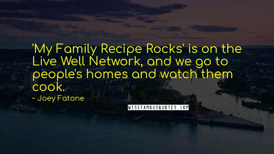 Joey Fatone Quotes: 'My Family Recipe Rocks' is on the Live Well Network, and we go to people's homes and watch them cook.