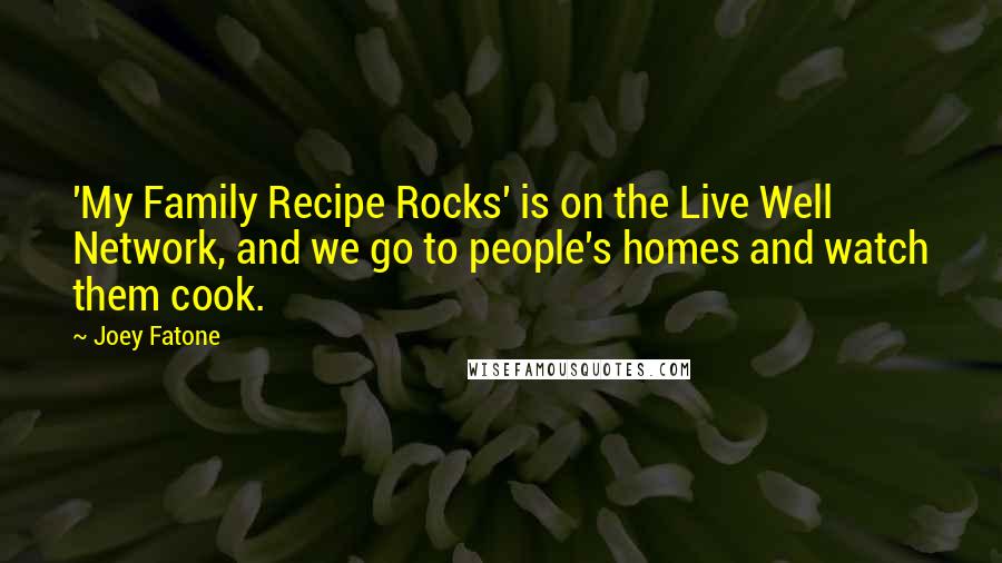 Joey Fatone Quotes: 'My Family Recipe Rocks' is on the Live Well Network, and we go to people's homes and watch them cook.