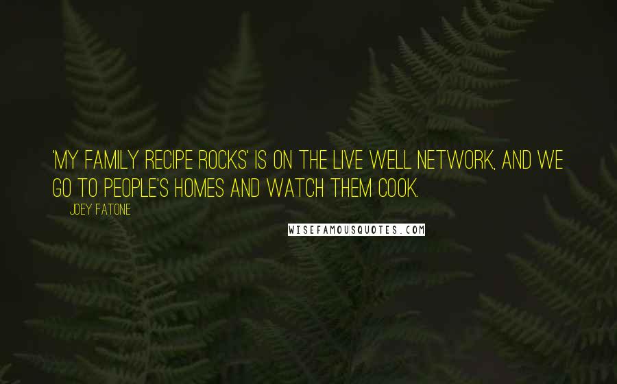 Joey Fatone Quotes: 'My Family Recipe Rocks' is on the Live Well Network, and we go to people's homes and watch them cook.
