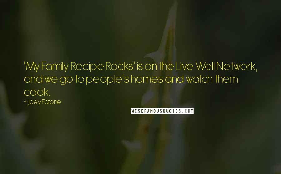 Joey Fatone Quotes: 'My Family Recipe Rocks' is on the Live Well Network, and we go to people's homes and watch them cook.