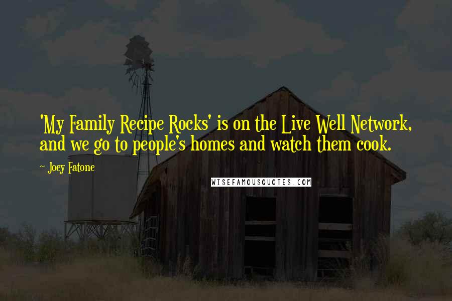 Joey Fatone Quotes: 'My Family Recipe Rocks' is on the Live Well Network, and we go to people's homes and watch them cook.