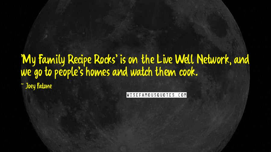 Joey Fatone Quotes: 'My Family Recipe Rocks' is on the Live Well Network, and we go to people's homes and watch them cook.