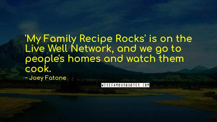 Joey Fatone Quotes: 'My Family Recipe Rocks' is on the Live Well Network, and we go to people's homes and watch them cook.