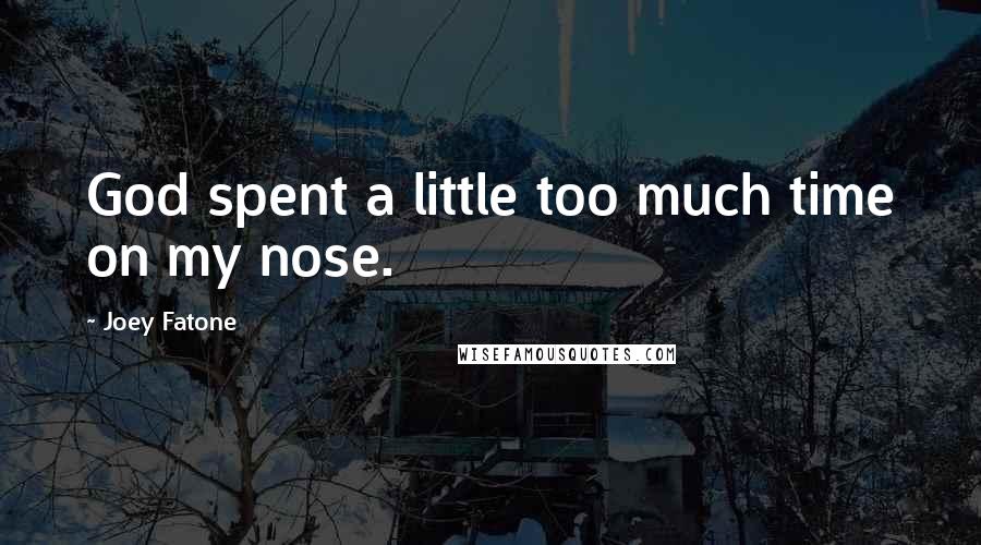 Joey Fatone Quotes: God spent a little too much time on my nose.