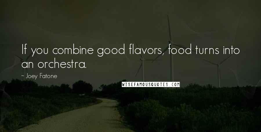 Joey Fatone Quotes: If you combine good flavors, food turns into an orchestra.